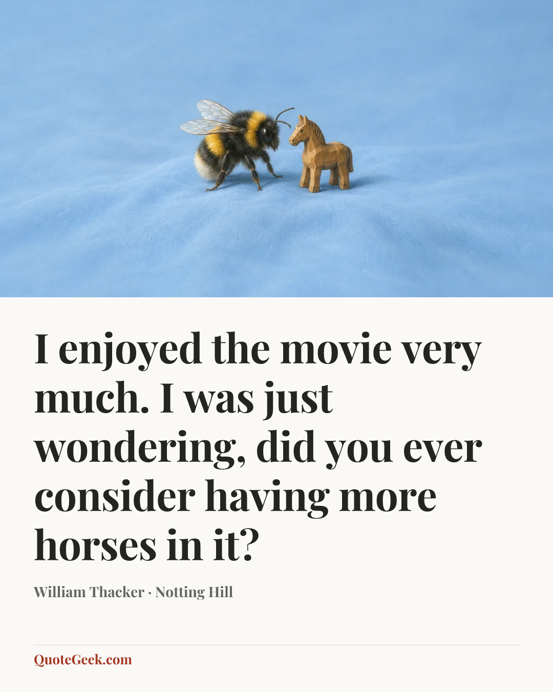 “I enjoyed the movie very much. I was just wondering, did you ever consider having more horses in it?” — William Thacker · Notting Hill. Illustrated QuoteGeek card.