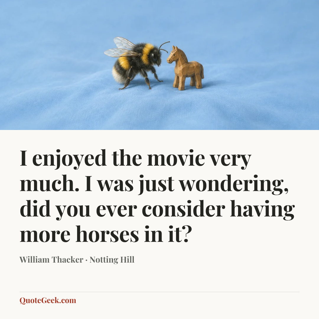 “I enjoyed the movie very much. I was just wondering, did you ever consider having more horses in it?” — William Thacker · Notting Hill. Illustrated QuoteGeek card.