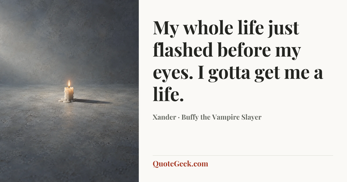 “My whole life just flashed before my eyes. I gotta get me a life.” — Xander · Buffy the Vampire Slayer. Illustrated QuoteGeek card.