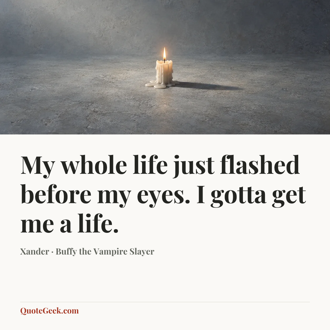 “My whole life just flashed before my eyes. I gotta get me a life.” — Xander · Buffy the Vampire Slayer. Illustrated QuoteGeek card.