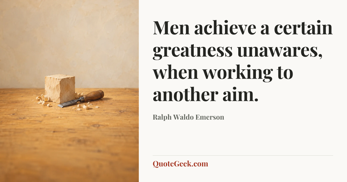 “Men achieve a certain greatness unawares, when working to another aim.” — Ralph Waldo Emerson. Illustrated QuoteGeek card.