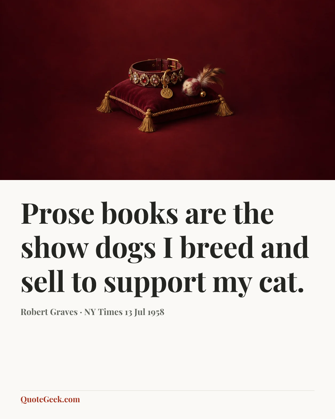 “Prose books are the show dogs I breed and sell to support my cat.” — Robert Graves · NY Times 13 Jul 1958. Illustrated QuoteGeek card.