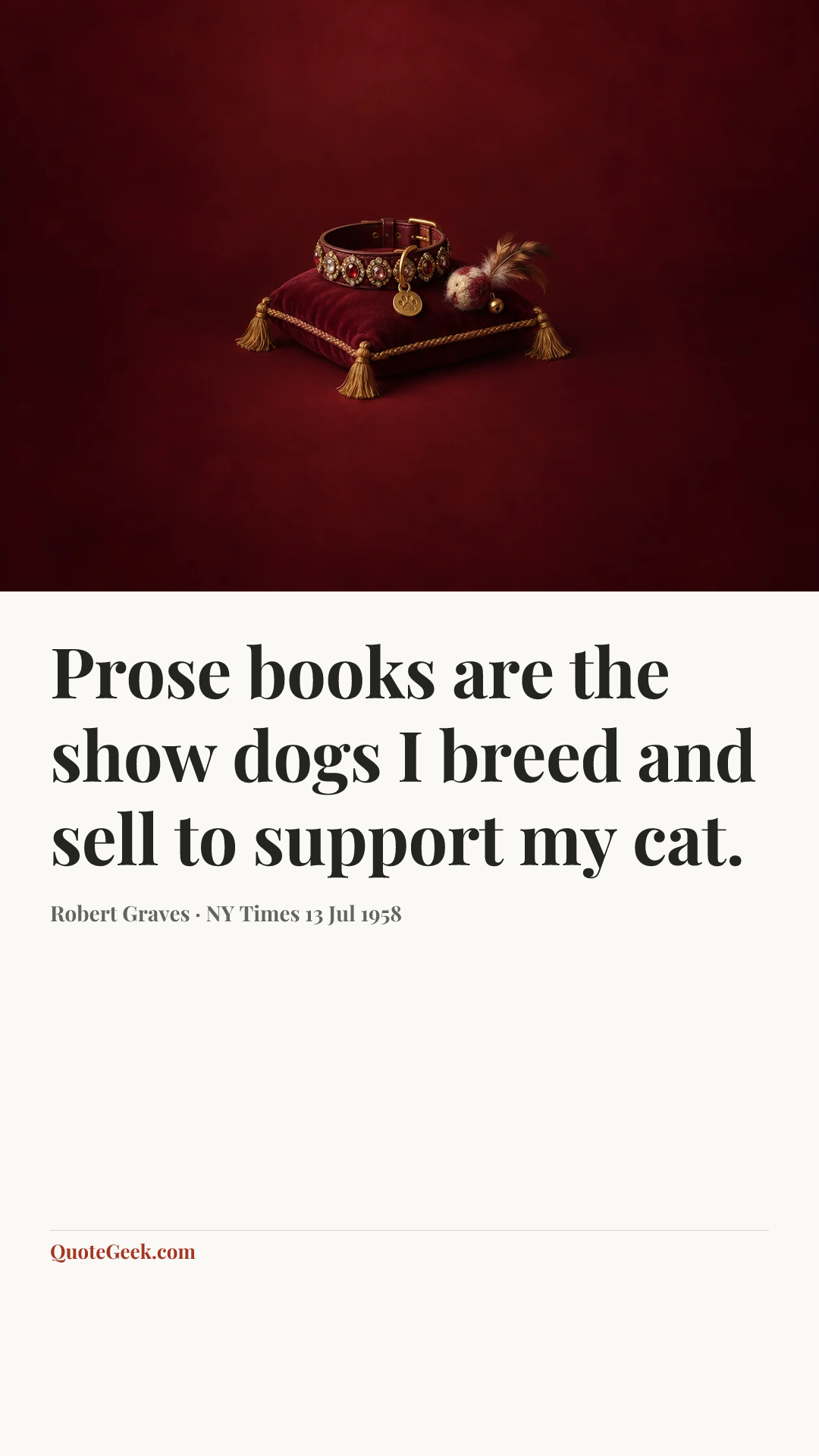 “Prose books are the show dogs I breed and sell to support my cat.” — Robert Graves · NY Times 13 Jul 1958. Illustrated QuoteGeek card.
