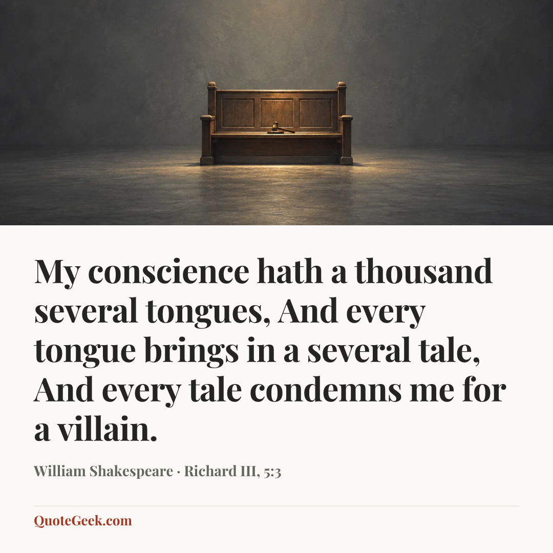“My conscience hath a thousand several tongues,
And every tongue brings in a several tale,
And every tale condemns me for a villain.” — William Shakespeare · Richard III, 5:3. Illustrated QuoteGeek card.