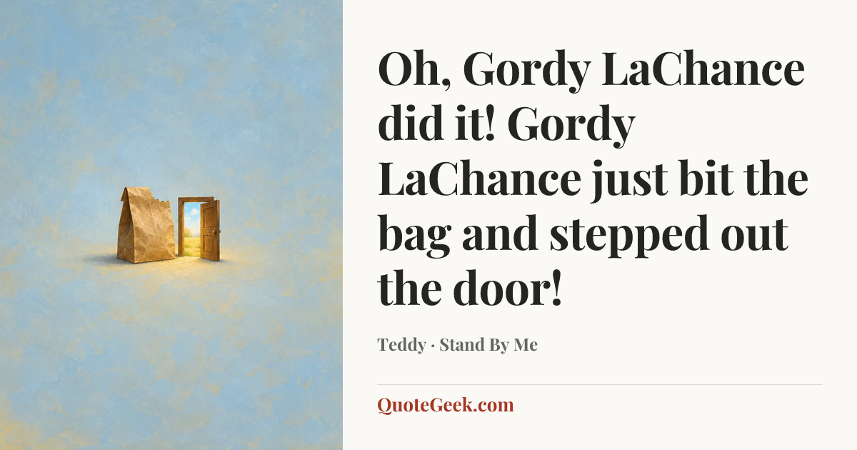 “Oh, Gordy LaChance did it! Gordy LaChance just bit the bag and stepped out the door!” — Teddy · Stand By Me. Illustrated QuoteGeek card.