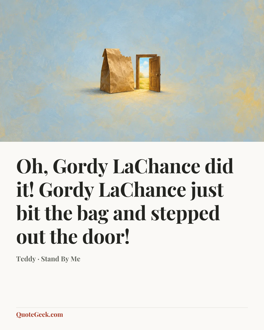 “Oh, Gordy LaChance did it! Gordy LaChance just bit the bag and stepped out the door!” — Teddy · Stand By Me. Illustrated QuoteGeek card.