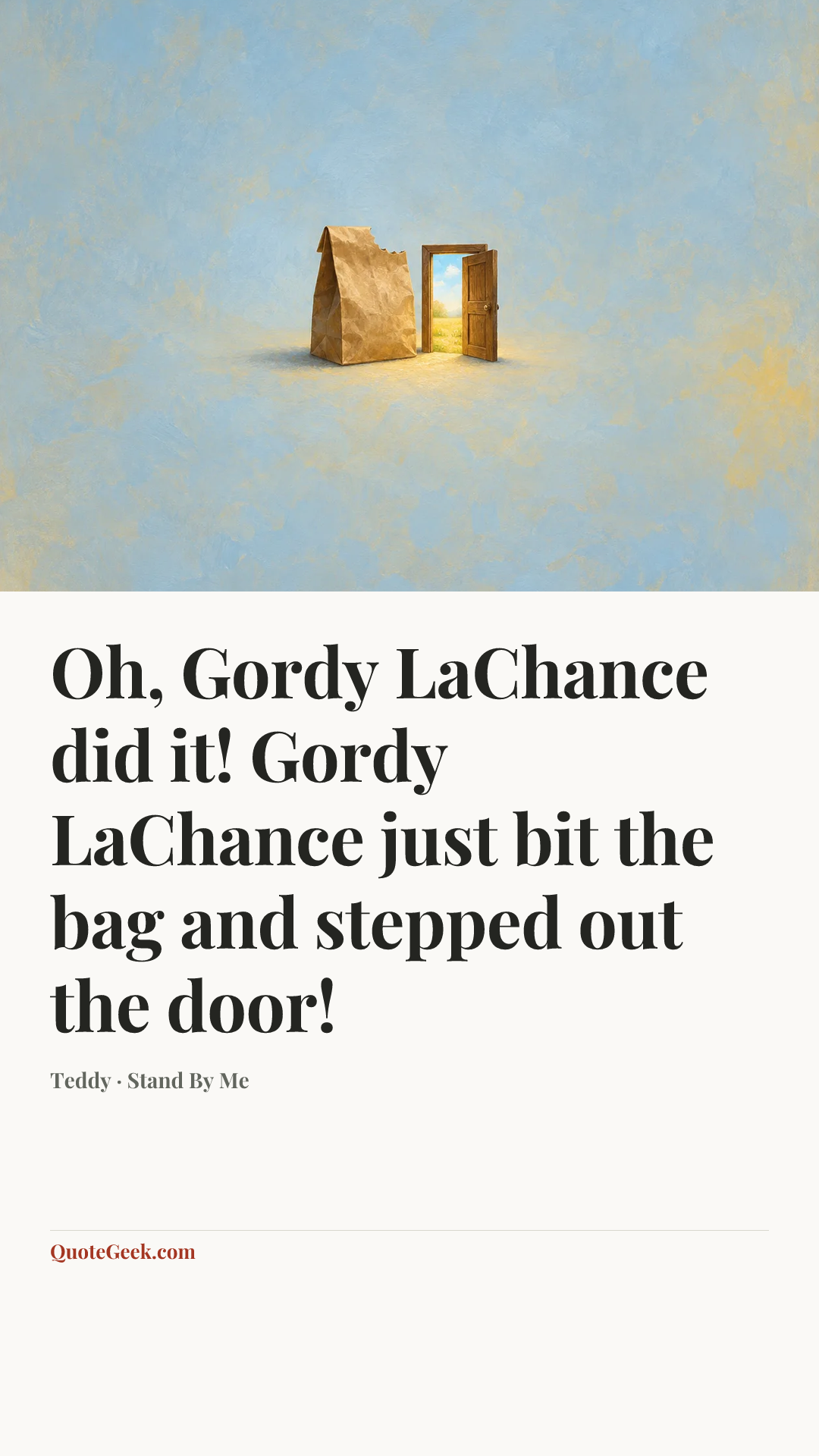 “Oh, Gordy LaChance did it! Gordy LaChance just bit the bag and stepped out the door!” — Teddy · Stand By Me. Illustrated QuoteGeek card.