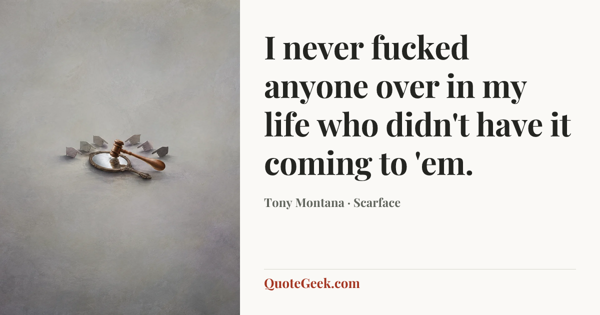 “I never fucked anyone over in my life who didn't have it coming to 'em.” — Tony Montana · Scarface. Illustrated QuoteGeek card.