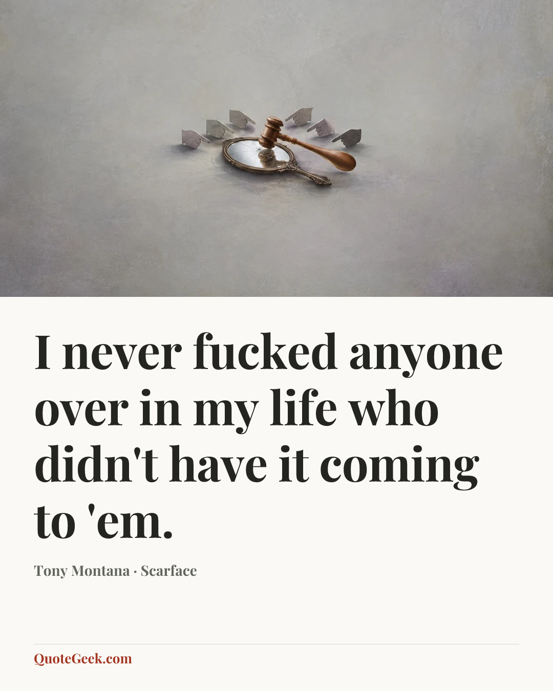 “I never fucked anyone over in my life who didn't have it coming to 'em.” — Tony Montana · Scarface. Illustrated QuoteGeek card.