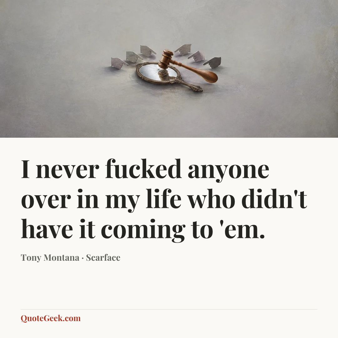“I never fucked anyone over in my life who didn't have it coming to 'em.” — Tony Montana · Scarface. Illustrated QuoteGeek card.