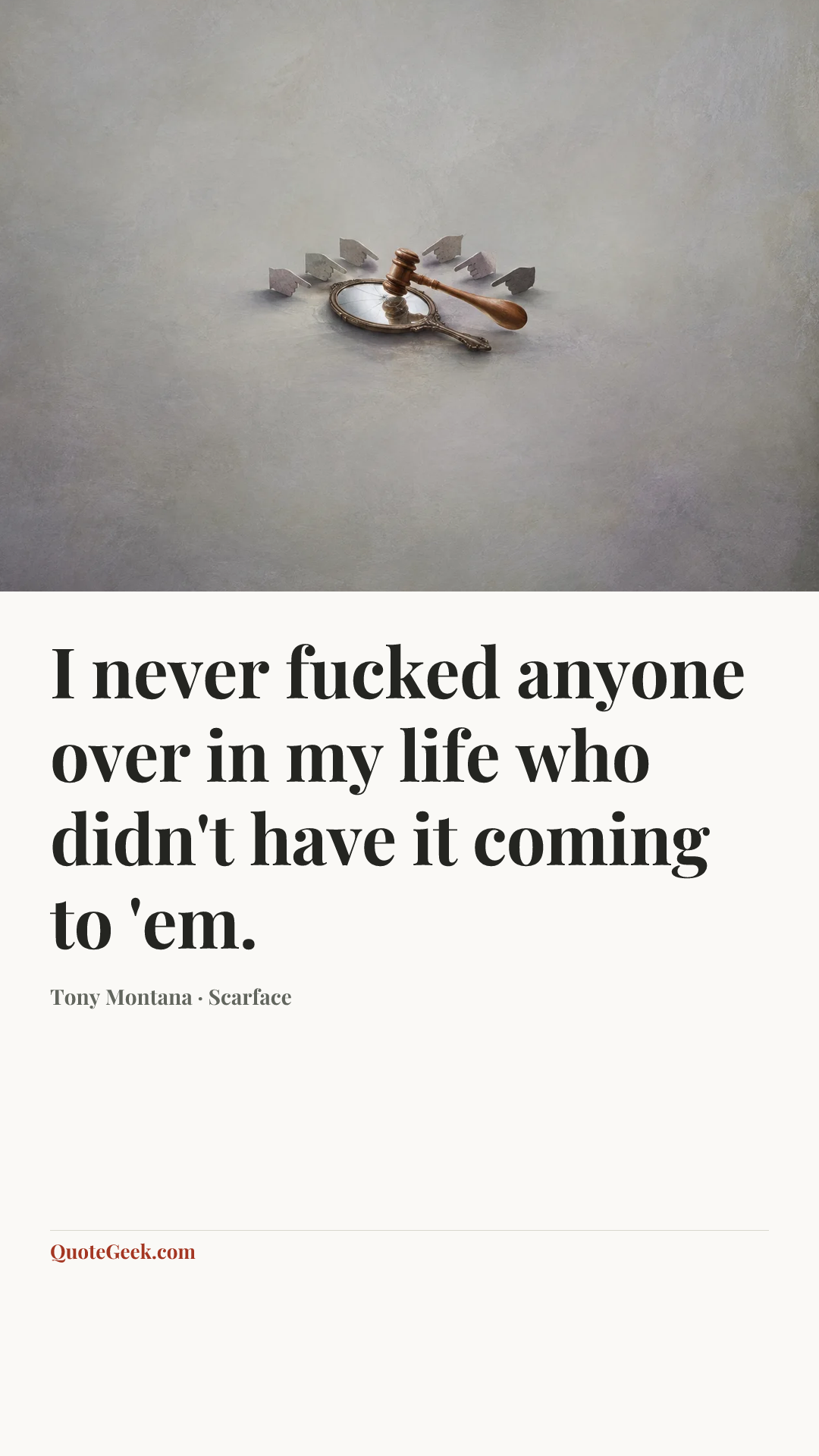 “I never fucked anyone over in my life who didn't have it coming to 'em.” — Tony Montana · Scarface. Illustrated QuoteGeek card.