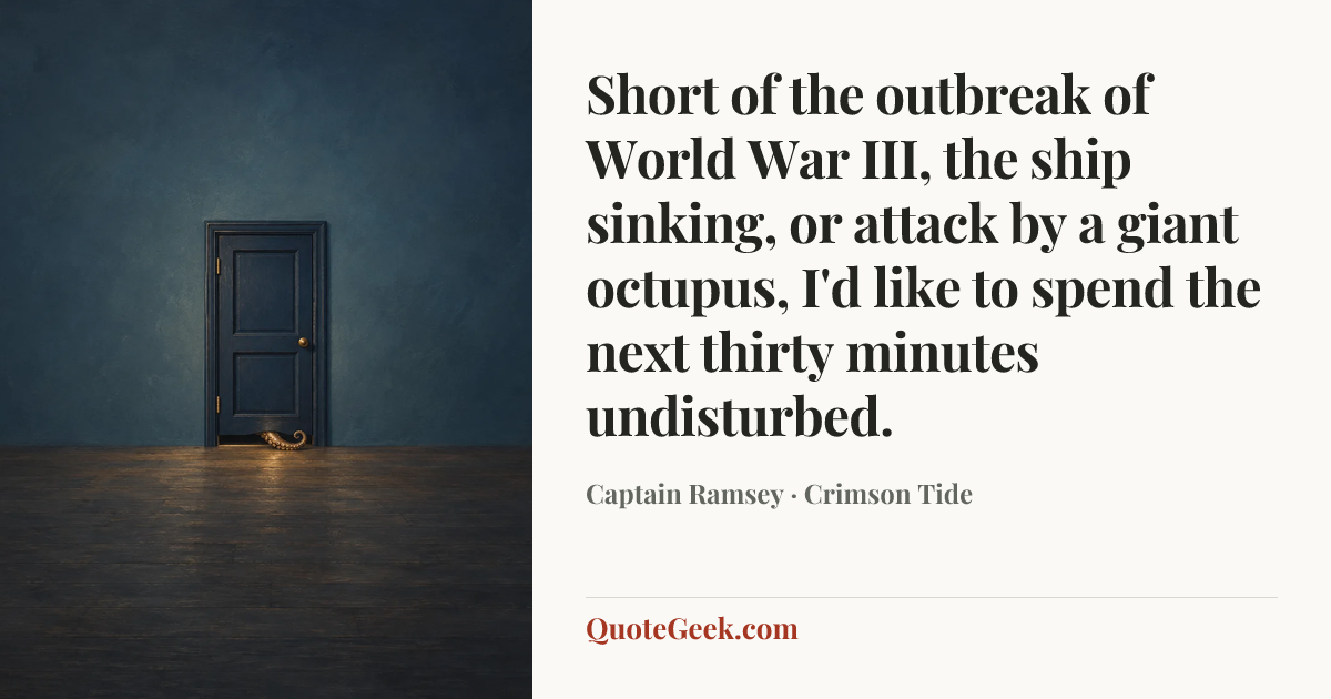 “Short of the outbreak of World War III, the ship sinking, or attack by a giant octupus, I'd like to spend the next thirty minutes undisturbed.” — Captain Ramsey · Crimson Tide. Illustrated QuoteGeek card.