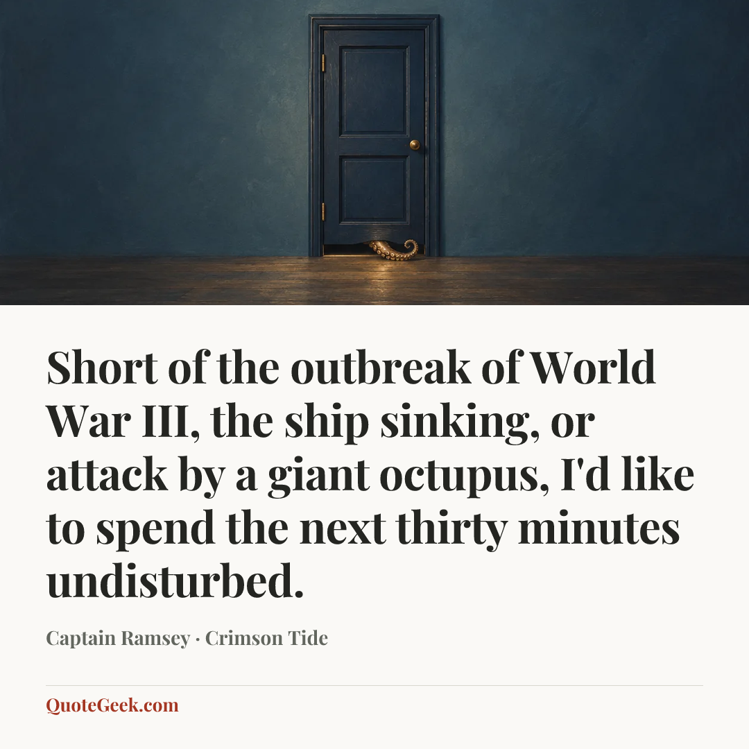 “Short of the outbreak of World War III, the ship sinking, or attack by a giant octupus, I'd like to spend the next thirty minutes undisturbed.” — Captain Ramsey · Crimson Tide. Illustrated QuoteGeek card.