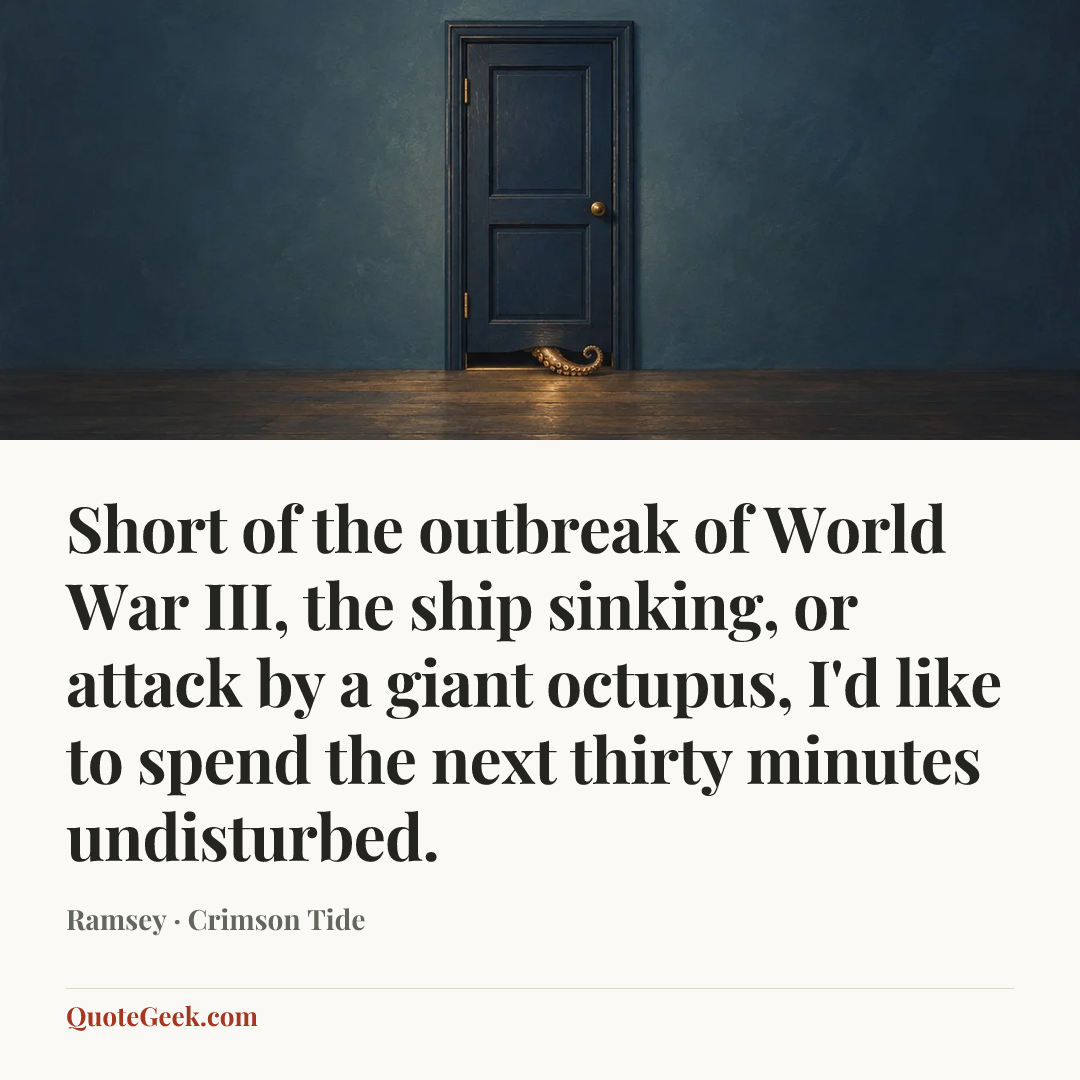 “Short of the outbreak of World War III, the ship sinking, or attack by a giant octupus, I'd like to spend the next thirty minutes undisturbed.” — Ramsey · Crimson Tide. Illustrated QuoteGeek card.