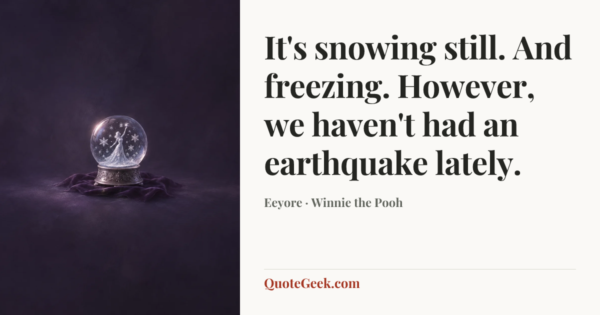 “It's snowing still. And freezing. However, we haven't had an earthquake lately.” — Eeyore · Winnie the Pooh. Illustrated QuoteGeek card.