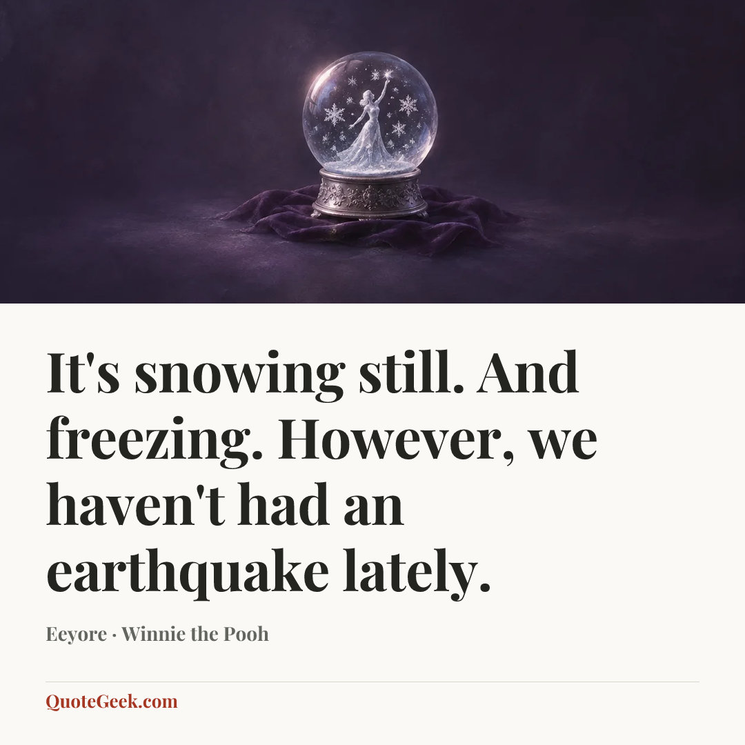 “It's snowing still. And freezing. However, we haven't had an earthquake lately.” — Eeyore · Winnie the Pooh. Illustrated QuoteGeek card.