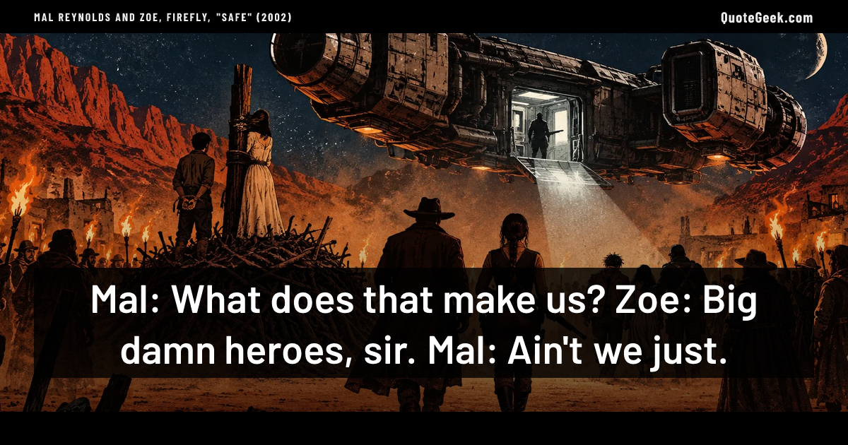 “Mal: What does that make us?
Zoe: Big damn heroes, sir.
Mal: Ain't we just.” — Mal Reynolds and Zoe, Firefly, "Safe" (2002) · Firefly. Illustrated QuoteGeek card.