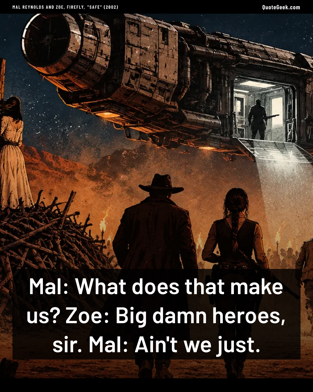 “Mal: What does that make us?
Zoe: Big damn heroes, sir.
Mal: Ain't we just.” — Mal Reynolds and Zoe, Firefly, "Safe" (2002) · Firefly. Illustrated QuoteGeek card.
