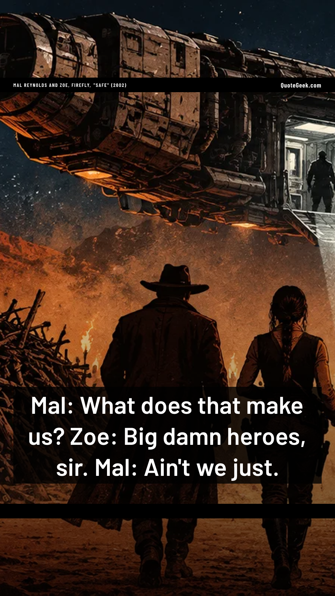 “Mal: What does that make us?
Zoe: Big damn heroes, sir.
Mal: Ain't we just.” — Mal Reynolds and Zoe, Firefly, "Safe" (2002) · Firefly. Illustrated QuoteGeek card.