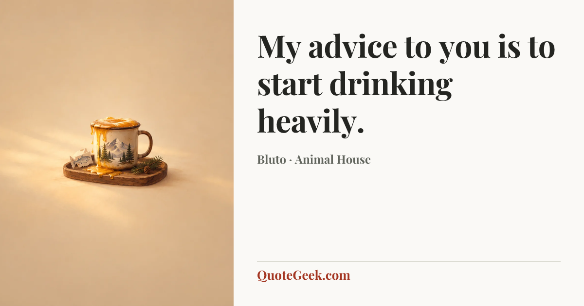 “My advice to you is to start drinking heavily.” — Bluto · Animal House. Illustrated QuoteGeek card.