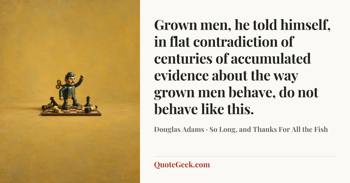 “Grown men, he told himself, in flat contradiction of centuries of accumulated evidence about the way grown men behave, do not behave like this.” — Douglas Adams · So Long, and Thanks For All the Fish. Illustrated QuoteGeek card.