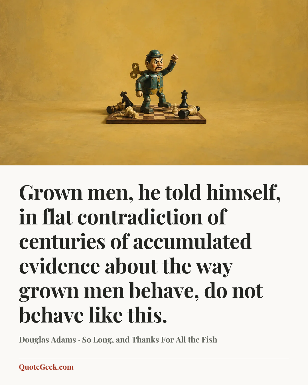 “Grown men, he told himself, in flat contradiction of centuries of accumulated evidence about the way grown men behave, do not behave like this.” — Douglas Adams · So Long, and Thanks For All the Fish. Illustrated QuoteGeek card.