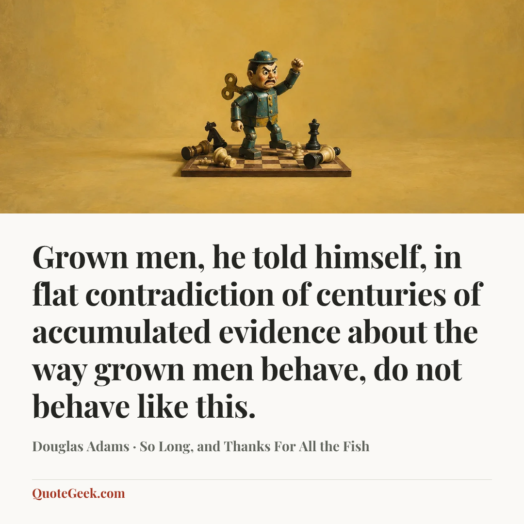 “Grown men, he told himself, in flat contradiction of centuries of accumulated evidence about the way grown men behave, do not behave like this.” — Douglas Adams · So Long, and Thanks For All the Fish. Illustrated QuoteGeek card.