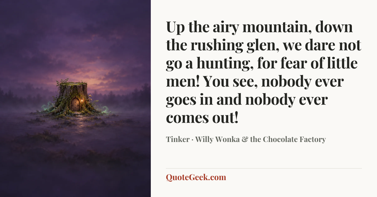 “Up the airy mountain, down the rushing glen, we dare not go a hunting, for fear of little men! You see, nobody ever goes in and nobody ever comes out!” — Tinker · Willy Wonka & the Chocolate Factory. Illustrated QuoteGeek card.