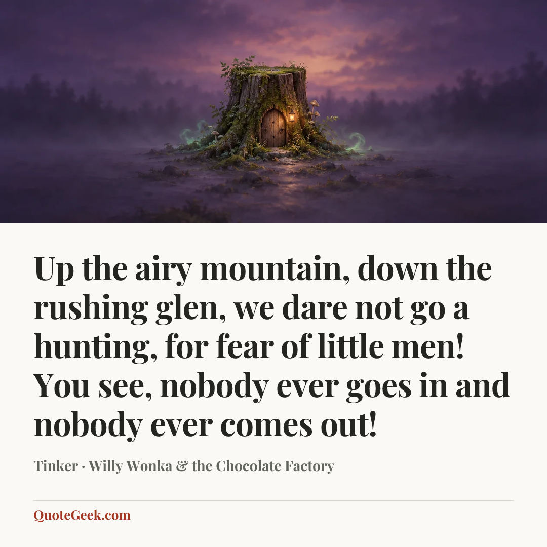 “Up the airy mountain, down the rushing glen, we dare not go a hunting, for fear of little men! You see, nobody ever goes in and nobody ever comes out!” — Tinker · Willy Wonka & the Chocolate Factory. Illustrated QuoteGeek card.