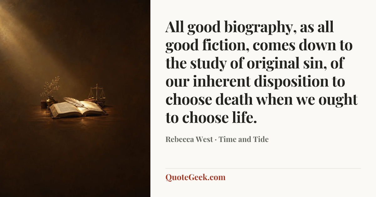 “All good biography, as all good fiction, comes down to the study of original sin, of our inherent disposition to choose death when we ought to choose life.” — Rebecca West · Time and Tide. Illustrated QuoteGeek card.
