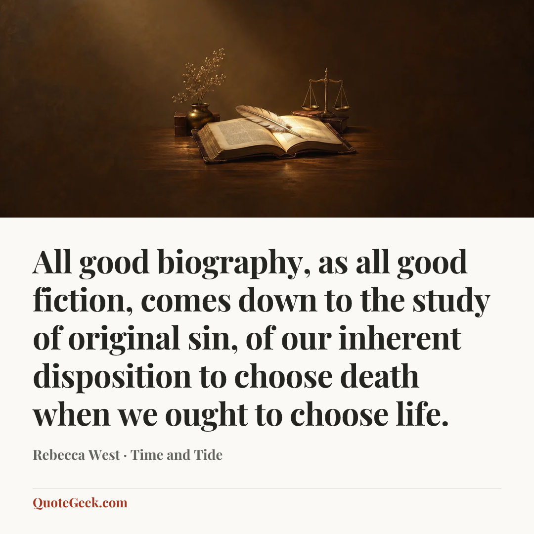 “All good biography, as all good fiction, comes down to the study of original sin, of our inherent disposition to choose death when we ought to choose life.” — Rebecca West · Time and Tide. Illustrated QuoteGeek card.