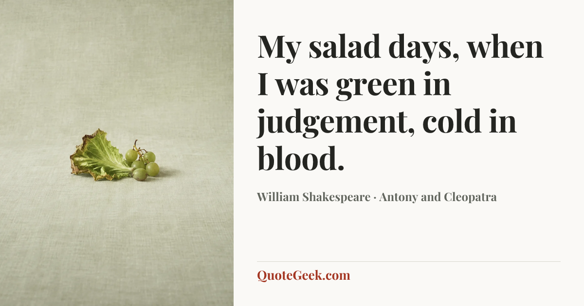 “My salad days, when I was green in judgement, cold in blood.” — William Shakespeare · Antony and Cleopatra. Illustrated QuoteGeek card.