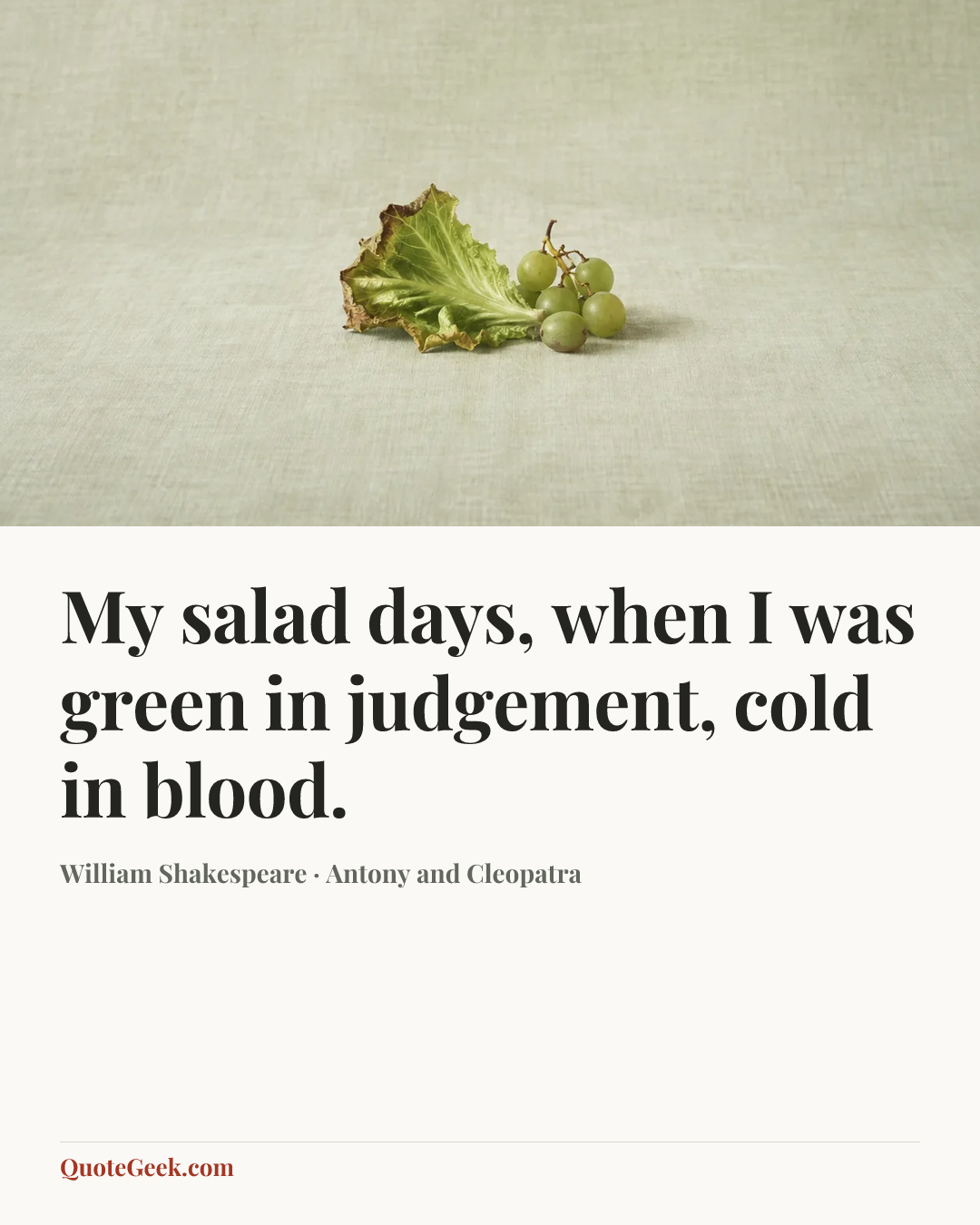 “My salad days, when I was green in judgement, cold in blood.” — William Shakespeare · Antony and Cleopatra. Illustrated QuoteGeek card.