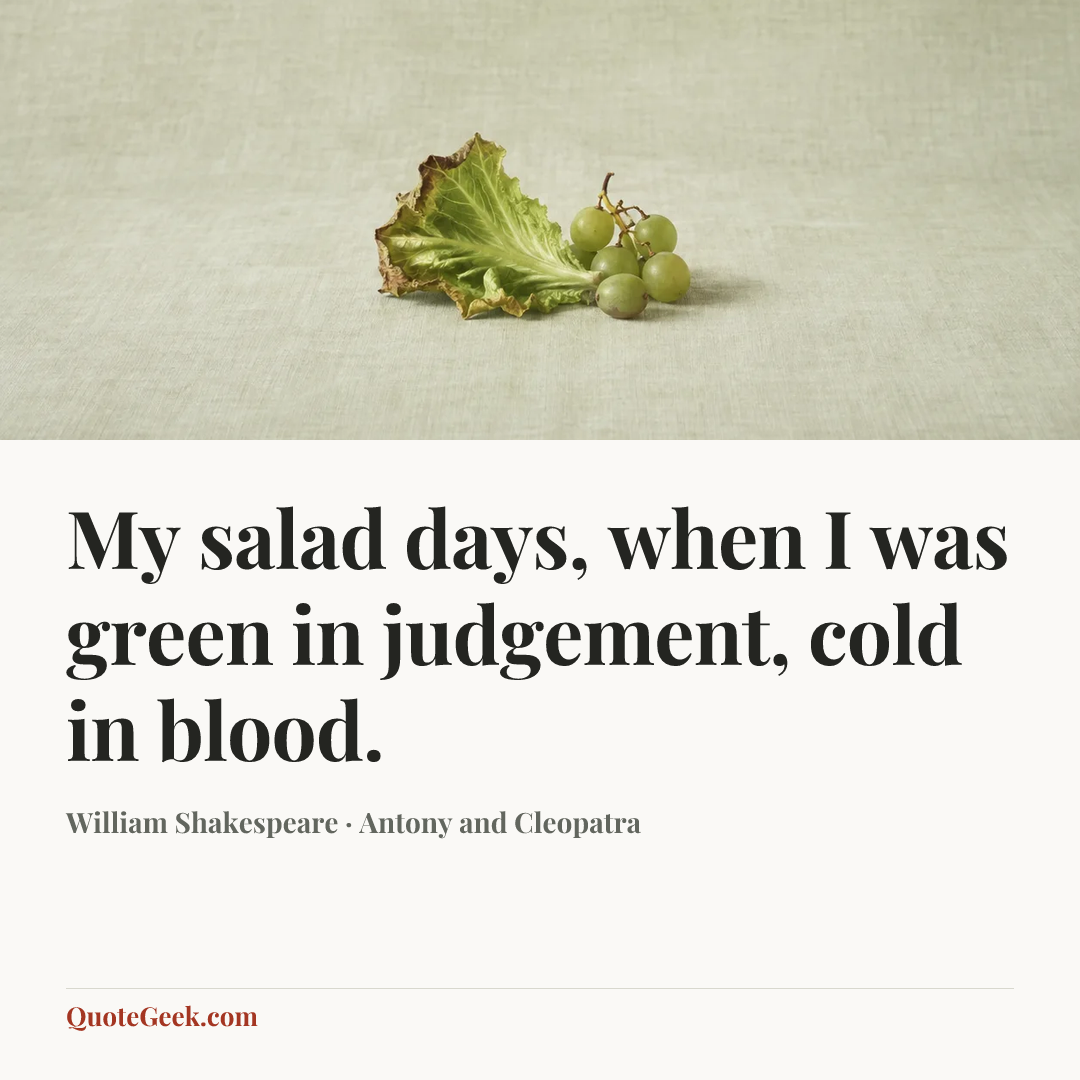“My salad days, when I was green in judgement, cold in blood.” — William Shakespeare · Antony and Cleopatra. Illustrated QuoteGeek card.