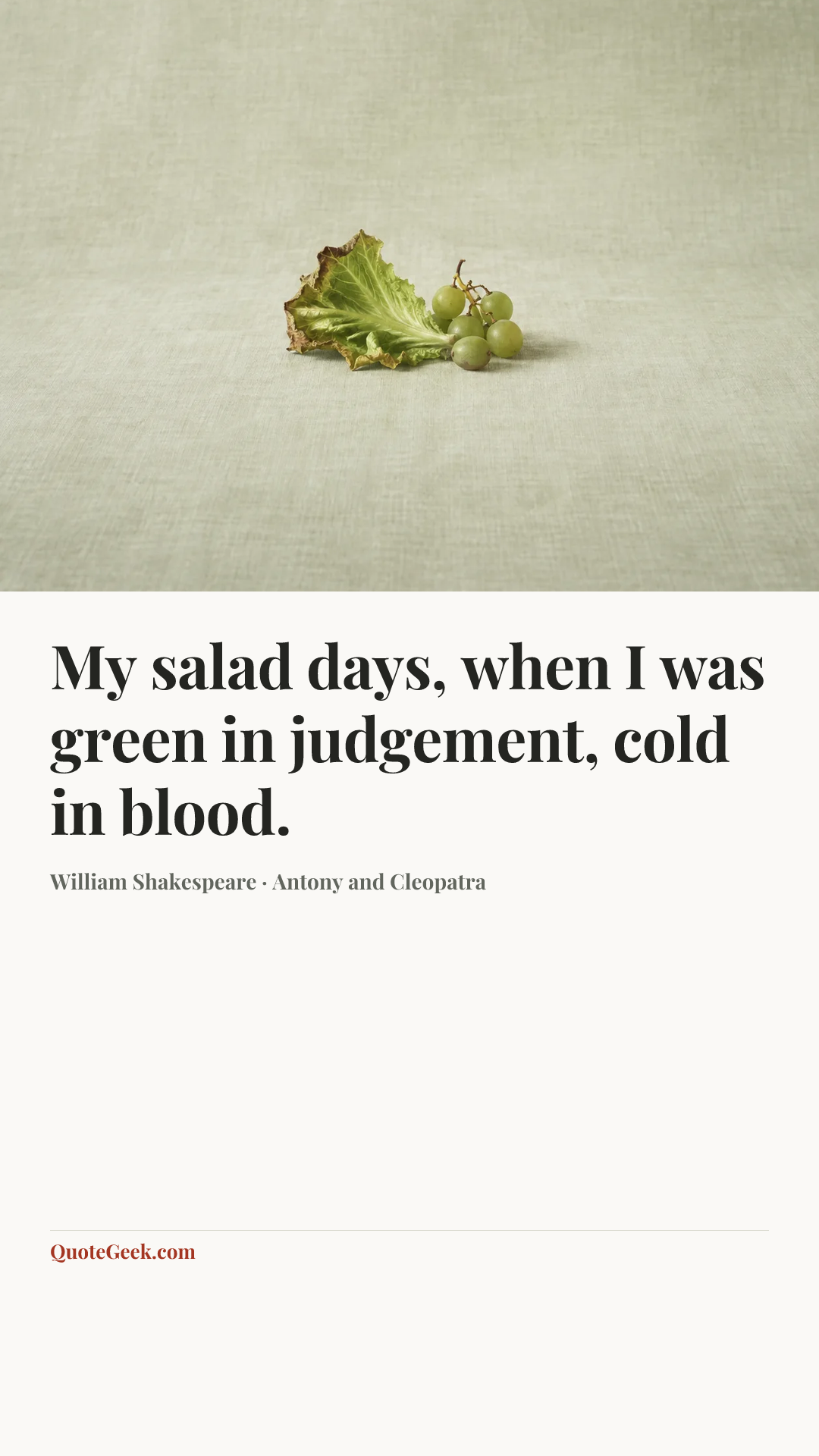 “My salad days, when I was green in judgement, cold in blood.” — William Shakespeare · Antony and Cleopatra. Illustrated QuoteGeek card.