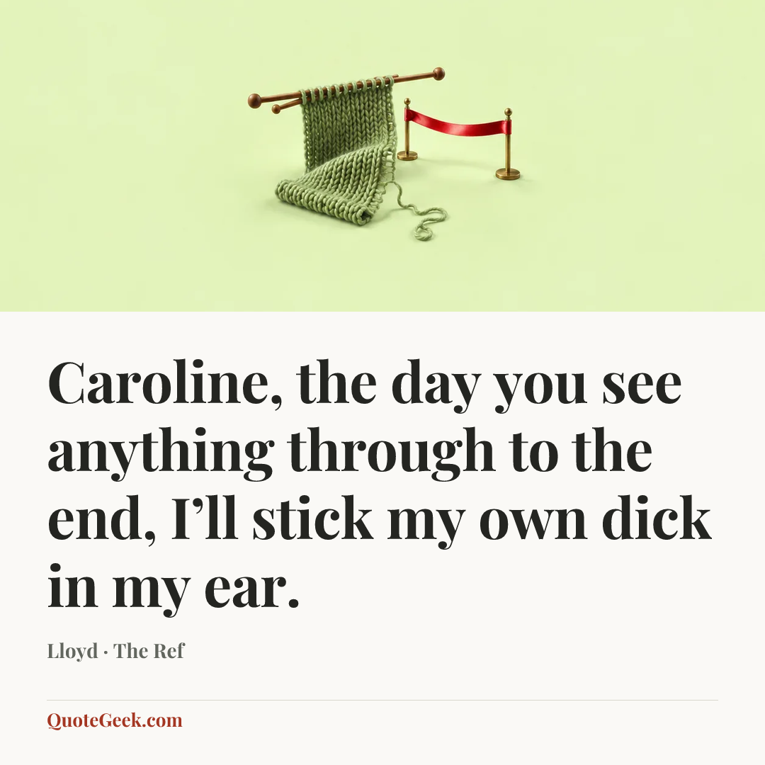 “Caroline, the day you see anything through to the end, I’ll stick my own dick in my ear.” — Lloyd · The Ref. Illustrated QuoteGeek card.