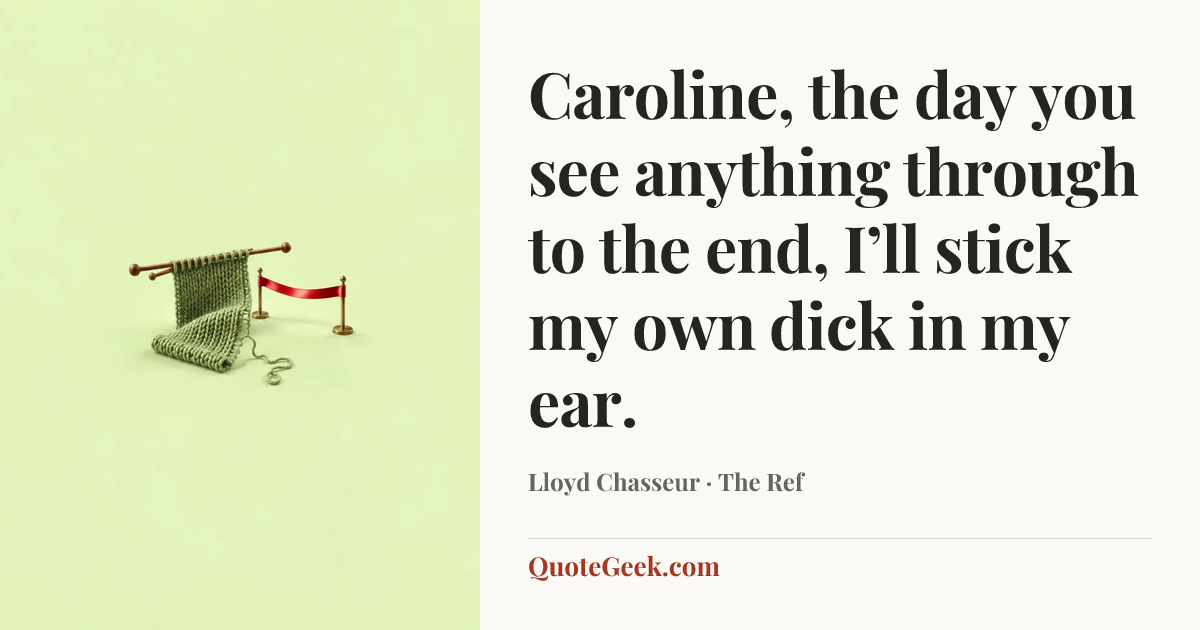 “Caroline, the day you see anything through to the end, I’ll stick my own dick in my ear.” — Lloyd Chasseur · The Ref. Illustrated QuoteGeek card.