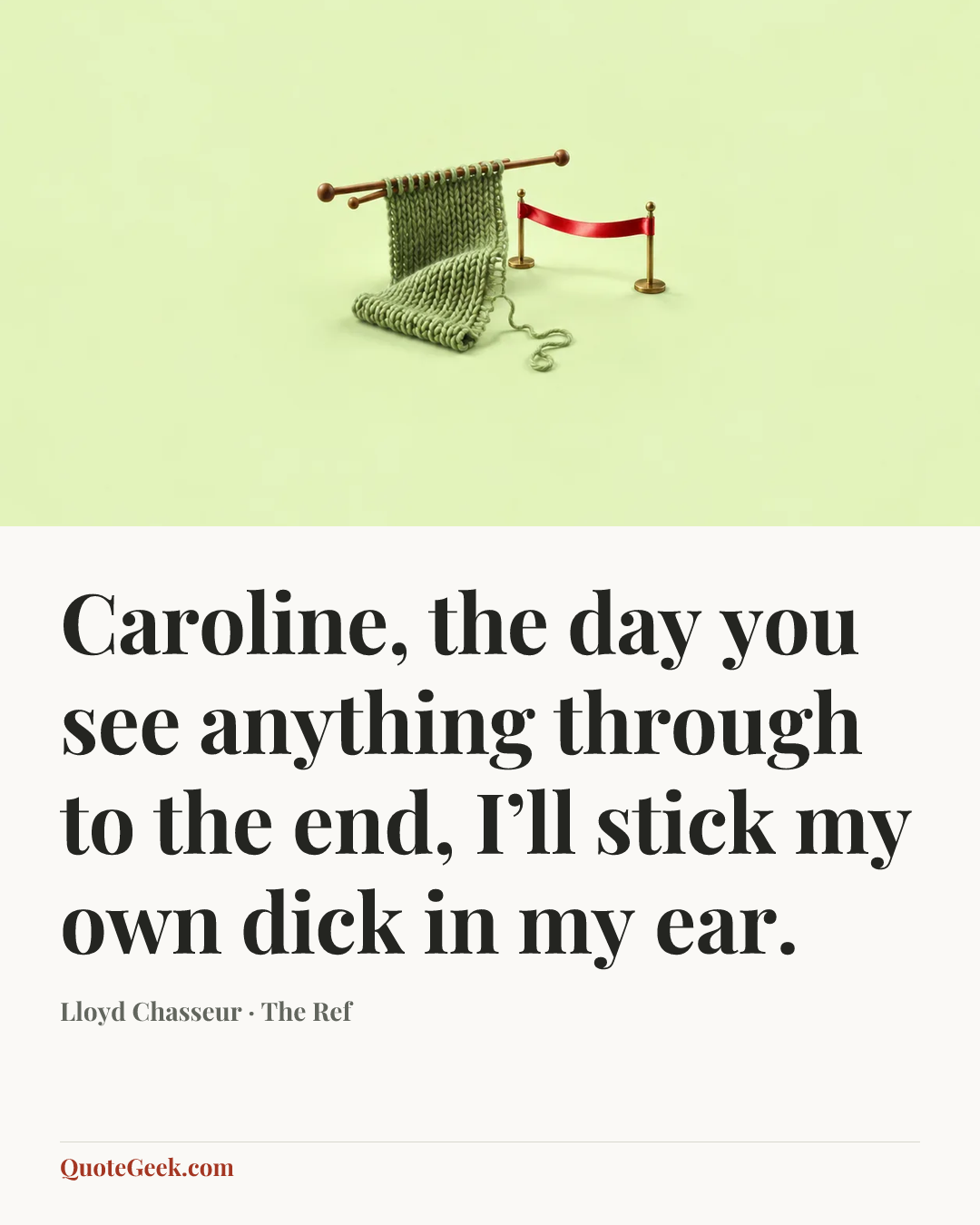 “Caroline, the day you see anything through to the end, I’ll stick my own dick in my ear.” — Lloyd Chasseur · The Ref. Illustrated QuoteGeek card.