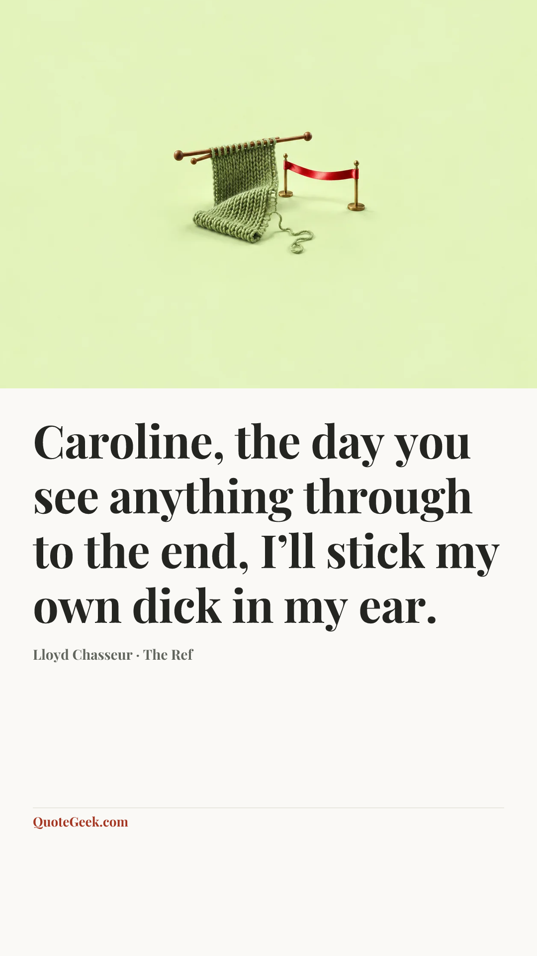 “Caroline, the day you see anything through to the end, I’ll stick my own dick in my ear.” — Lloyd Chasseur · The Ref. Illustrated QuoteGeek card.