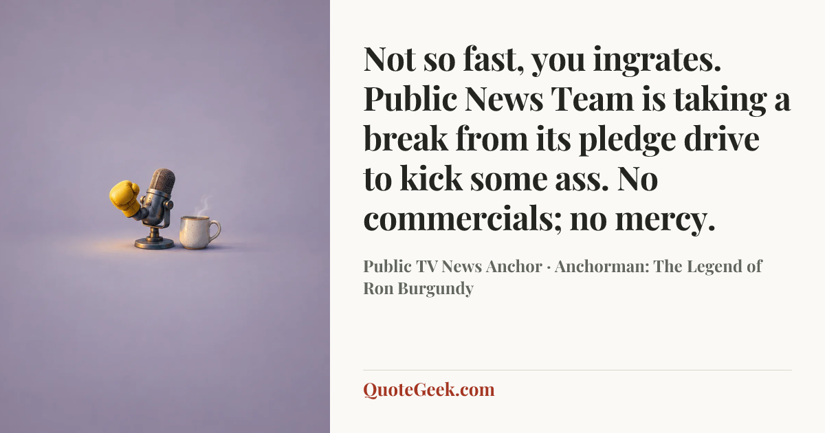 “Not so fast, you ingrates. Public News Team is taking a break from its pledge drive to kick some ass. No commercials; no mercy.” — Public TV News Anchor · Anchorman: The Legend of Ron Burgundy. Illustrated QuoteGeek card.