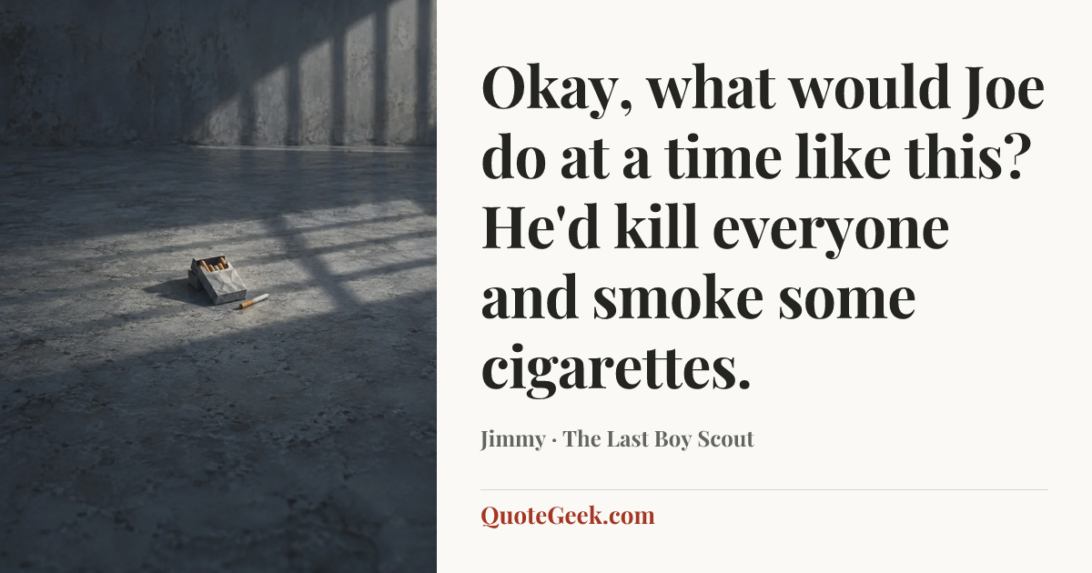“Okay, what would Joe do at a time like this? He'd kill everyone and smoke some cigarettes.” — Jimmy · The Last Boy Scout. Illustrated QuoteGeek card.