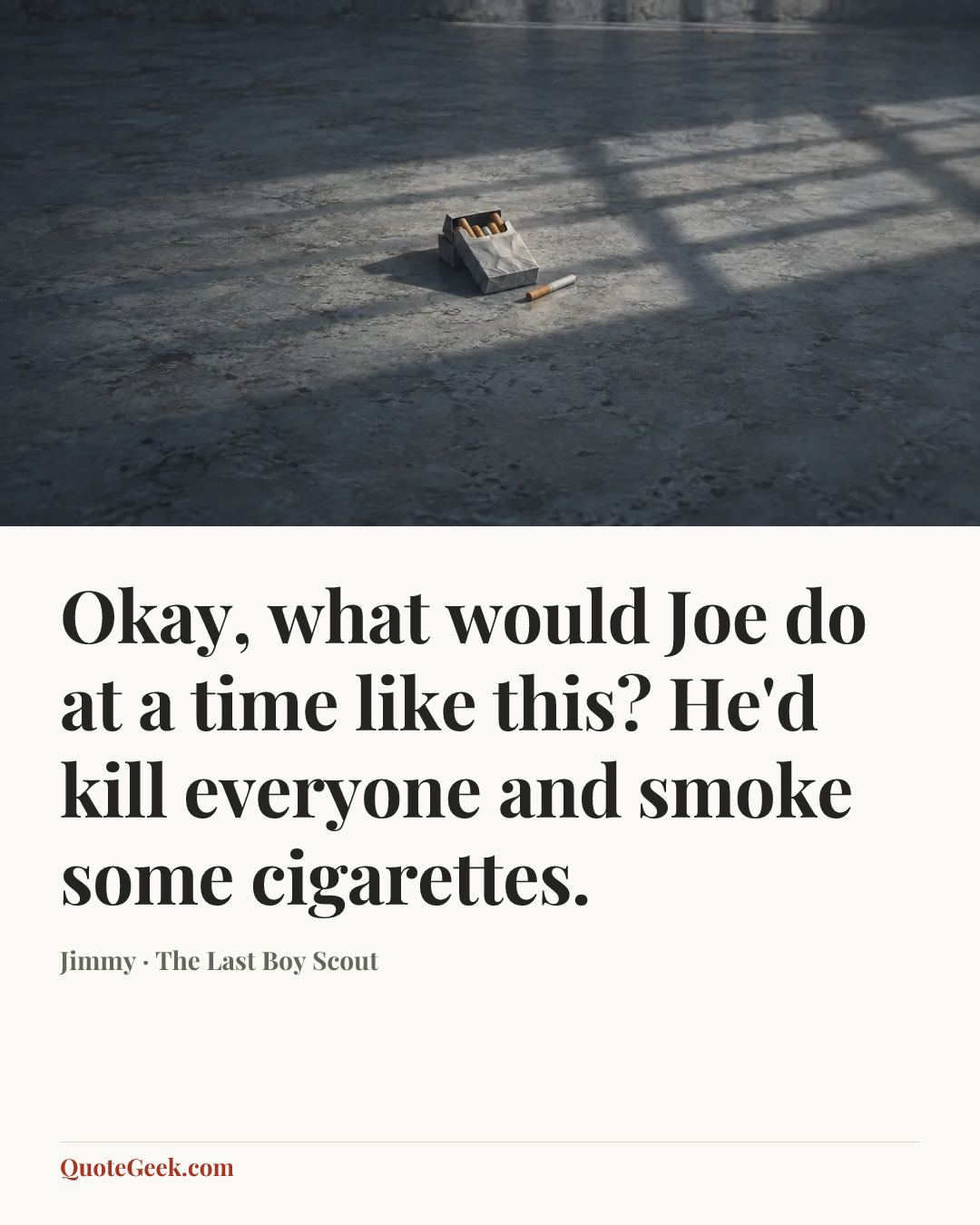 “Okay, what would Joe do at a time like this? He'd kill everyone and smoke some cigarettes.” — Jimmy · The Last Boy Scout. Illustrated QuoteGeek card.