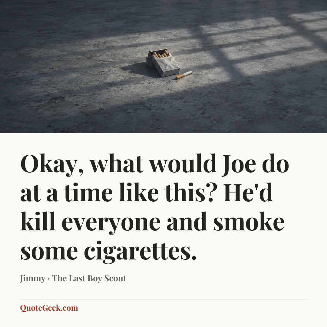 “Okay, what would Joe do at a time like this? He'd kill everyone and smoke some cigarettes.” — Jimmy · The Last Boy Scout. Illustrated QuoteGeek card.
