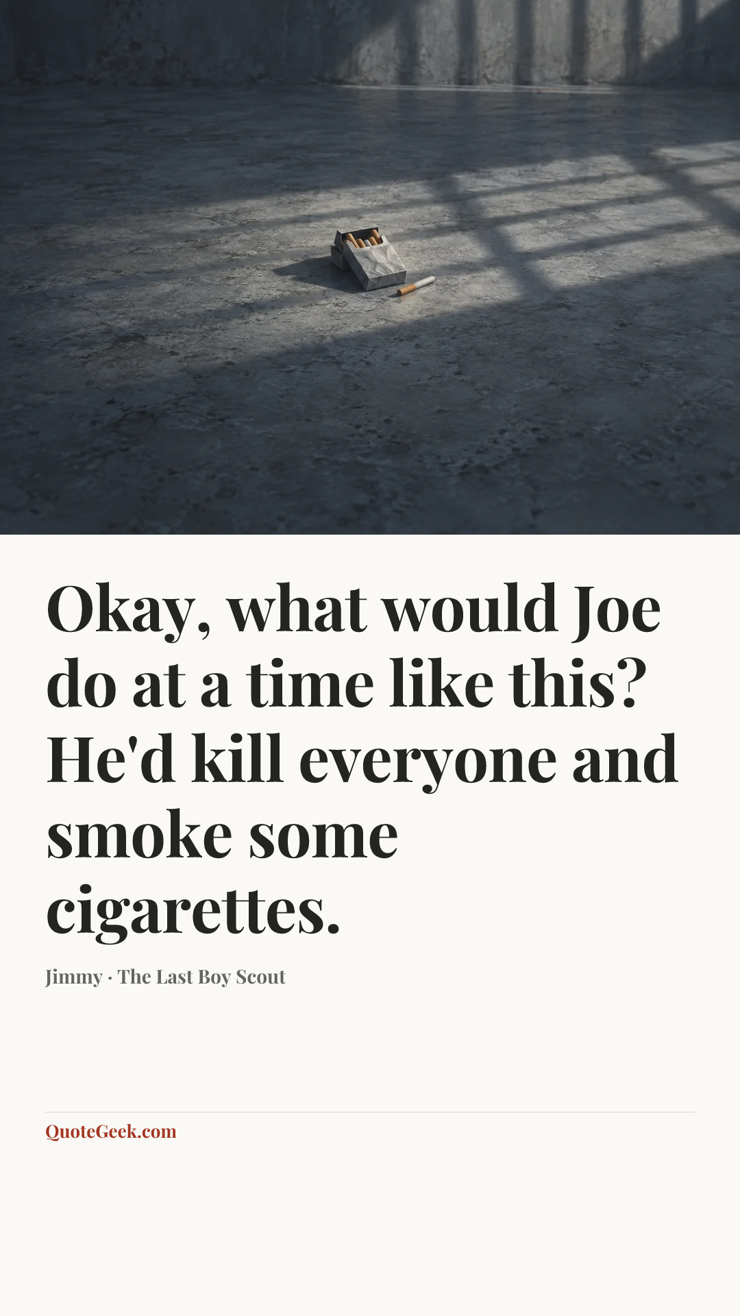 “Okay, what would Joe do at a time like this? He'd kill everyone and smoke some cigarettes.” — Jimmy · The Last Boy Scout. Illustrated QuoteGeek card.