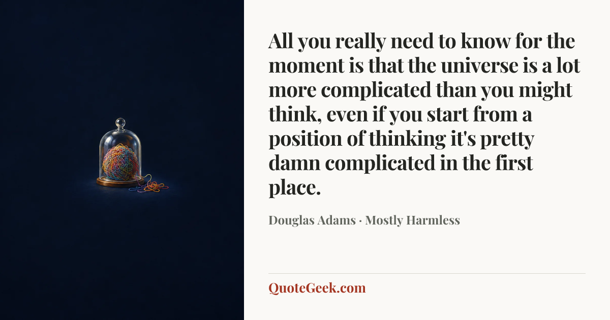 “All you really need to know for the moment is that the universe is a lot more complicated than you might think, even if you start from a position of thinking it's pretty damn complicated in the first place.” — Douglas Adams · Mostly Harmless. Illustrated QuoteGeek card.