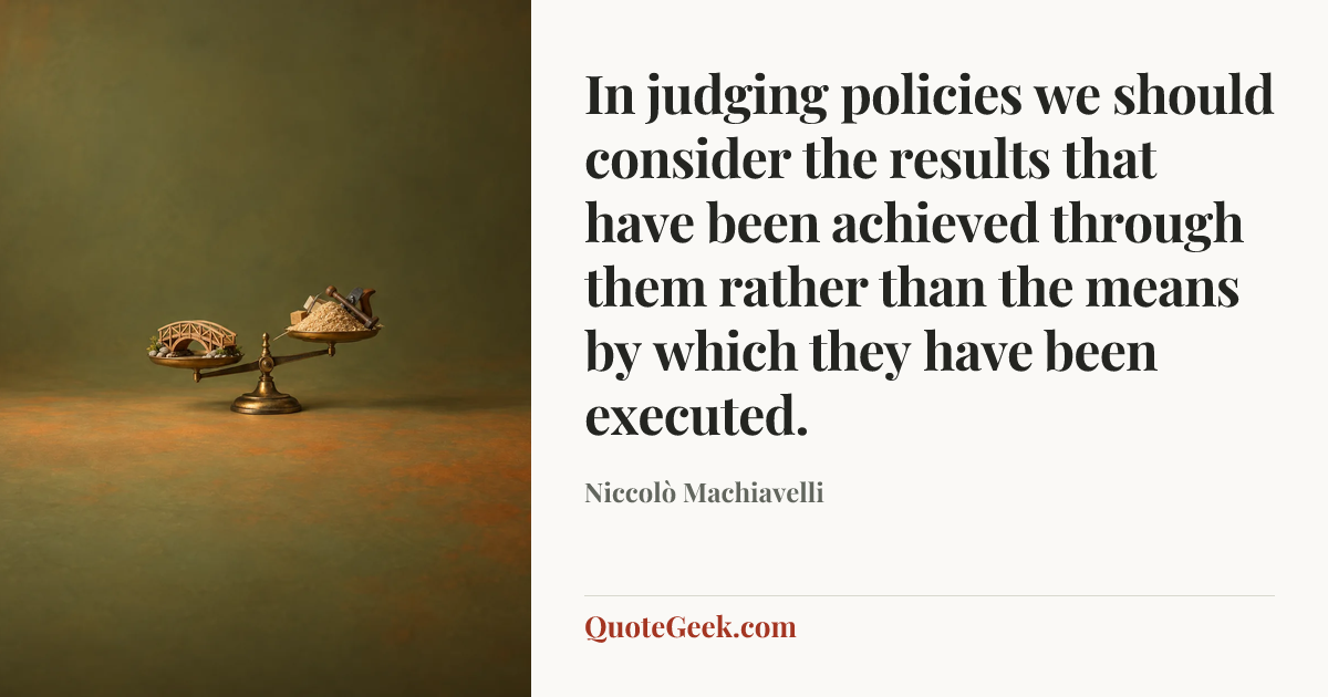 “In judging policies we should consider the results that have been achieved through them rather than the means by which they have been executed.” — Niccolò Machiavelli. Illustrated QuoteGeek card.