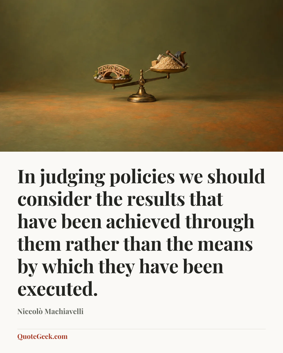 “In judging policies we should consider the results that have been achieved through them rather than the means by which they have been executed.” — Niccolò Machiavelli. Illustrated QuoteGeek card.