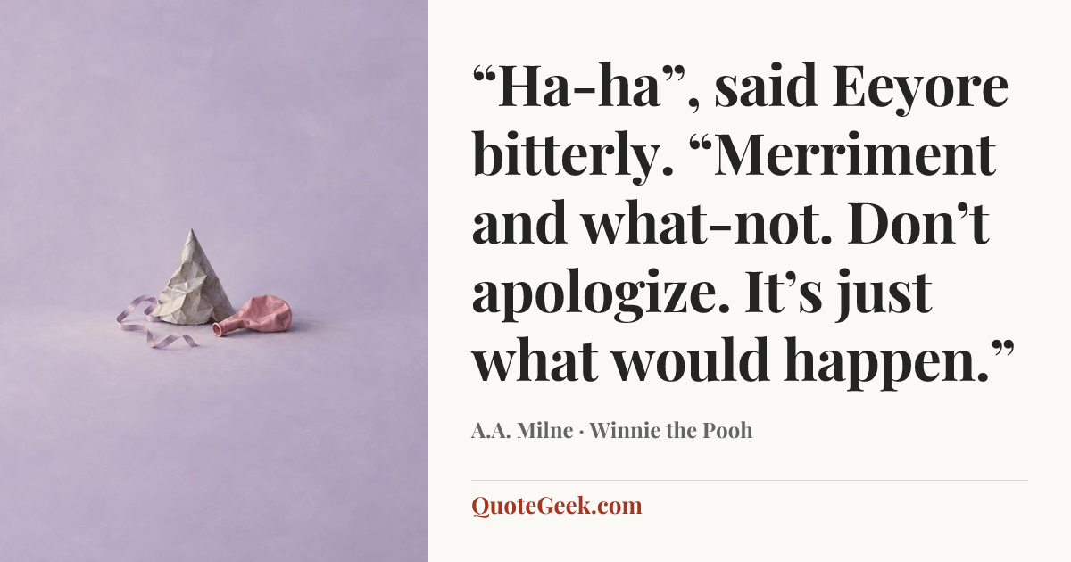 ““Ha-ha”, said Eeyore bitterly. “Merriment and what-not. Don’t apologize. It’s just what would happen.”” — A.A. Milne · Winnie the Pooh. Illustrated QuoteGeek card.