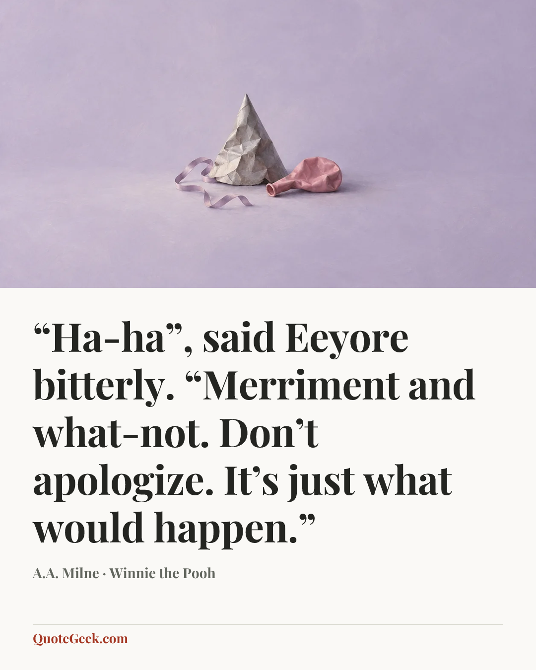 ““Ha-ha”, said Eeyore bitterly. “Merriment and what-not. Don’t apologize. It’s just what would happen.”” — A.A. Milne · Winnie the Pooh. Illustrated QuoteGeek card.
