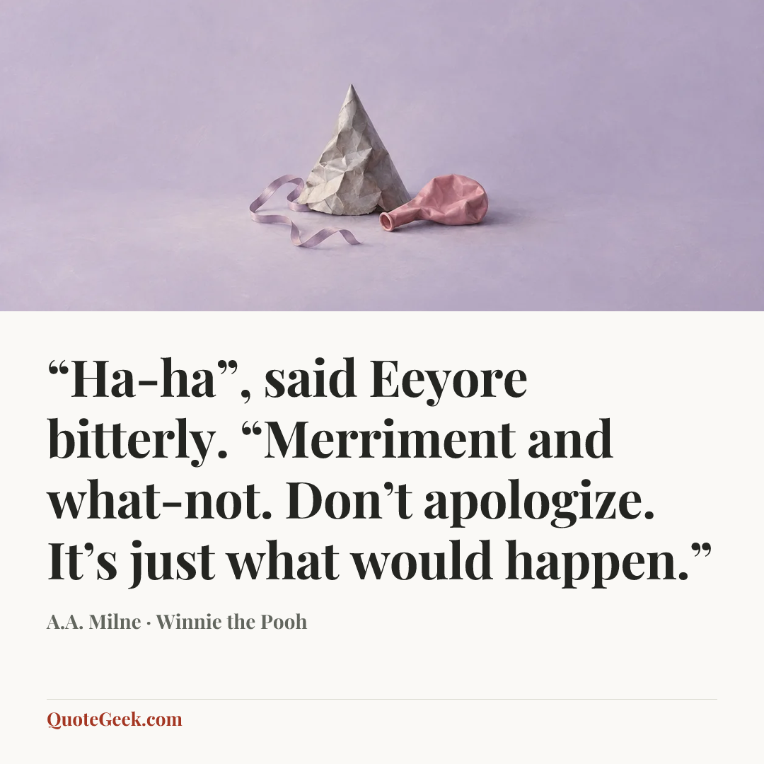 ““Ha-ha”, said Eeyore bitterly. “Merriment and what-not. Don’t apologize. It’s just what would happen.”” — A.A. Milne · Winnie the Pooh. Illustrated QuoteGeek card.
